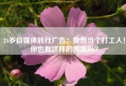 24岁自媒体转行广告：我想当个打工人！你也有这样的困惑吗？