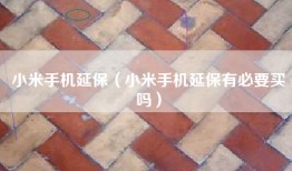 小米手机延保（小米手机延保有必要买吗）