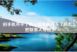 旧手机开不了机（旧手机开不了机怎么把联系人导出）