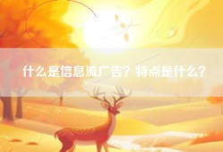 什么是信息流广告？特点是什么？