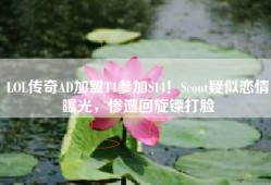 LOL传奇AD加盟T1参加S14！Scout疑似恋情曝光，惨遭回旋镖打脸