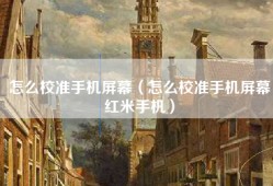 怎么校准手机屏幕（怎么校准手机屏幕红米手机）