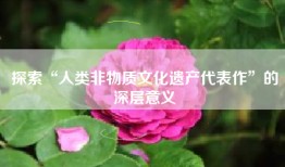 探索“人类非物质文化遗产代表作”的深层意义