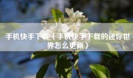 手机快手下载（手机快手下载的迷你世界怎么更新）
