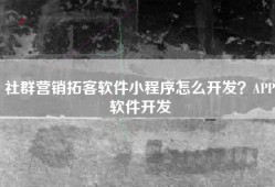 社群营销拓客软件小程序怎么开发？APP软件开发