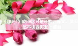 《哪吒2》破100亿只是开始，姜文、吴京、赵本山要掀起一波新