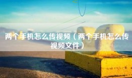 两个手机怎么传视频（两个手机怎么传视频文件）