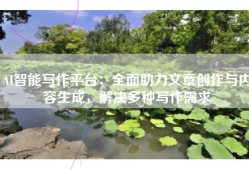 AI智能写作平台：全面助力文章创作与内容生成，解决多种写作需求