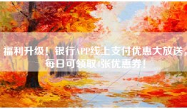 福利升级！银行APP线上支付优惠大放送，每日可领取4张优惠券！