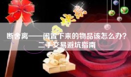 断舍离——闲置下来的物品该怎么办？二手交易避坑指南