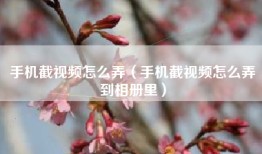 手机截视频怎么弄（手机截视频怎么弄到相册里）