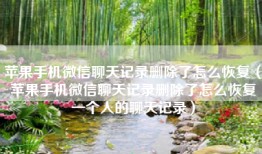 苹果手机微信聊天记录删除了怎么恢复（苹果手机微信聊天记录删除了怎么恢复一个人的聊天记录）