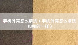 手机外壳怎么清洗（手机外壳怎么清洗和新的一样）