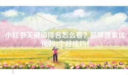 小红书关键词排名怎么看？品牌搜索优化的3个好技巧！