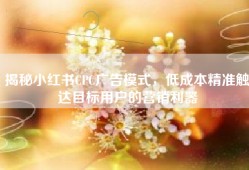 揭秘小红书CPC广告模式，低成本精准触达目标用户的营销利器