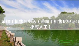 荣耀手机售后电话（荣耀手机售后电话24小时人工）