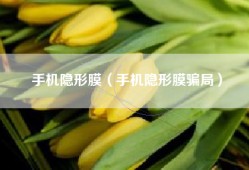 手机隐形膜（手机隐形膜骗局）