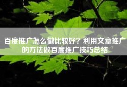 百度推广怎么做比较好？利用文章推广的方法做百度推广技巧总结