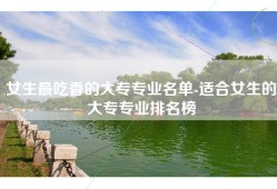 女生最吃香的大专专业名单-适合女生的大专专业排名榜