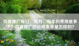 百度推广每日、每月、每年的费用是多少？百度推广的价格表单是怎样的？