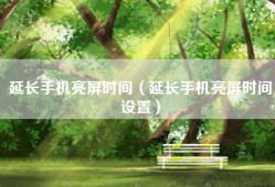 延长手机亮屏时间（延长手机亮屏时间设置）