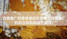 百度推广的登录途径在哪里？百度推广的后台应如何进行操作？