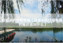安卓手机控制电脑（安卓手机控制电脑的模拟器叫什么）