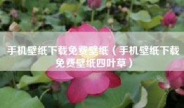 手机壁纸下载免费壁纸（手机壁纸下载免费壁纸四叶草）
