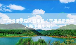 苹果通讯录导入新手机（苹果通讯录导入新手机华为）