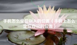 手机怎么定位别人的位置（手机上怎么定位自己的位置）