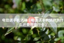 电信送手机活动（电信送手机活动为什么还要绑银行卡）