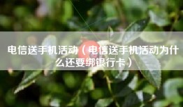 电信送手机活动（电信送手机活动为什么还要绑银行卡）