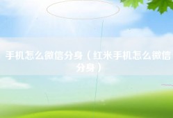 手机怎么微信分身（红米手机怎么微信分身）