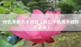 什么手机壳手感好（什么手机壳手感好不沾灰）