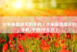 小米最值得买的手机（小米最值得买的手机2千到3千左右）