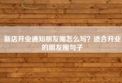 新店开业通知朋友圈怎么写？适合开业的朋友圈句子