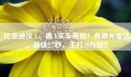 比亚迪汉 L、唐 L实车亮相！有激光雷达、最快2.7秒，主打20万级？