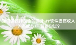 如何通过挣美金的国外APP软件提高收入？有哪些APP值得尝试？