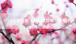 什么歌好听（什么歌好听又好唱）