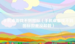 手机桌面找不到图标（手机桌面找不到图标但是没卸载）