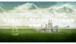 手机照片怎么洗（手机照片怎么洗出来长期保存）