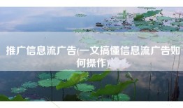 推广信息流广告(一文搞懂信息流广告如何操作)
