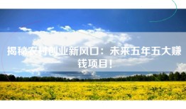 揭秘农村创业新风口：未来五年五大赚钱项目！