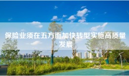 保险业须在五方面加快转型实施高质量发展