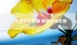 25考研专业选择 哪些专业吃香