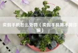 卖假手机怎么处罚（卖假手机算不算诈骗）