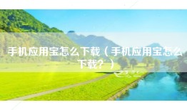 手机应用宝怎么下载（手机应用宝怎么下载？）