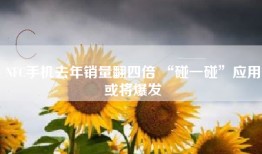 NFC手机去年销量翻四倍 “碰一碰”应用或将爆发