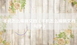 手机怎么编辑文档（手机怎么编辑文档写字）