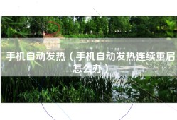 手机自动发热（手机自动发热连续重启怎么办）